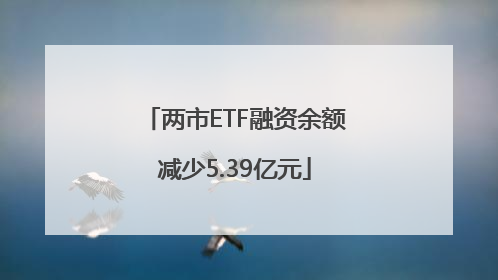 两市ETF融资余额减少5.39亿元