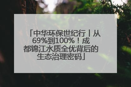 中华环保世纪行丨从69%到100%！成都锦江水质全优背后的生态治理密码