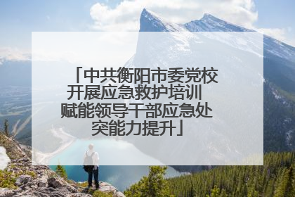 中共衡阳市委党校开展应急救护培训 赋能领导干部应急处突能力提升