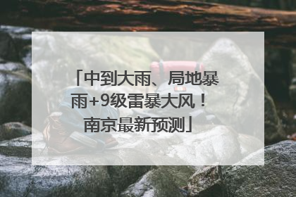 中到大雨、局地暴雨+9级雷暴大风！南京最新预测