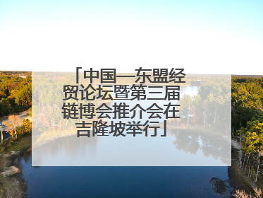 中国—东盟经贸论坛暨第三届链博会推介会在吉隆坡举行