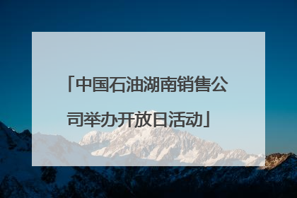 中国石油湖南销售公司举办开放日活动