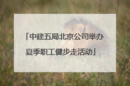 中建五局北京公司举办夏季职工健步走活动