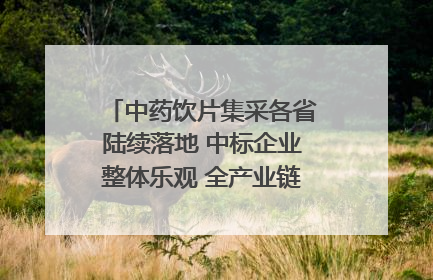 中药饮片集采各省陆续落地 中标企业整体乐观 全产业链洗牌已开始｜传真