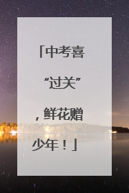 中考喜“过关”，鲜花赠少年！