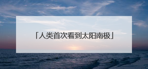 人类首次看到太阳南极