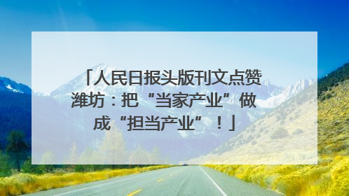 人民日报头版刊文点赞潍坊：把“当家产业”做成“担当产业”！