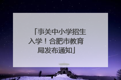 事关中小学招生入学！合肥市教育局发布通知