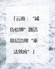 云南：“减负松绑”激活基层治理“乘法效应”