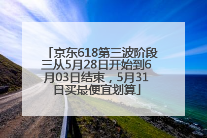 京东618第三波阶段三从5月28日开始到6月03日结束，5月31日买最便宜划算