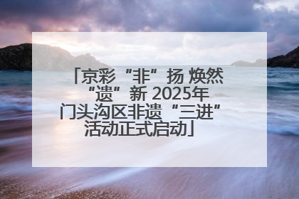 京彩“非”扬 焕然“遗”新 2025年门头沟区非遗“三进”活动正式启动