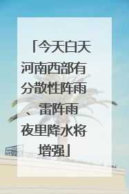 今天白天河南西部有分散性阵雨、雷阵雨 夜里降水将增强