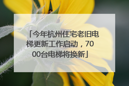 今年杭州住宅老旧电梯更新工作启动，7000台电梯将换新