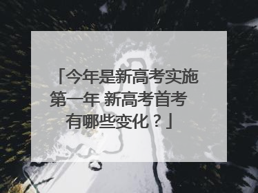今年是新高考实施第一年 新高考首考有哪些变化？