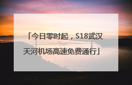 今日零时起，S18武汉天河机场高速免费通行