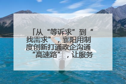 从“等诉求”到“找需求”，襄阳用制度创新打通政企沟通“高速路”，让服务“一键直达”
