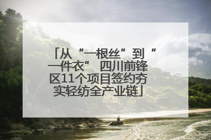 从“一根丝”到“一件衣” 四川前锋区11个项目签约夯实轻纺全产业链