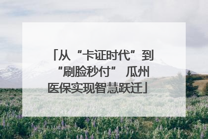从“卡证时代”到“刷脸秒付” 瓜州医保实现智慧跃迁