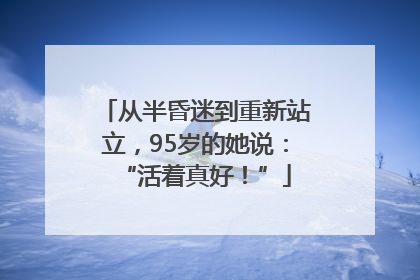 从半昏迷到重新站立，95岁的她说：“活着真好！”