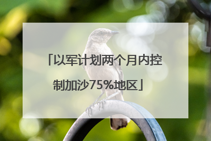 以军计划两个月内控制加沙75%地区