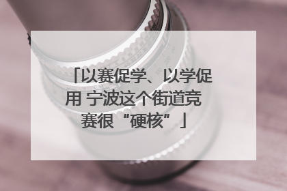 以赛促学、以学促用 宁波这个街道竞赛很“硬核”