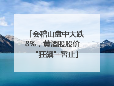 会稽山盘中大跌8%，黄酒股股价“狂飙”暂止