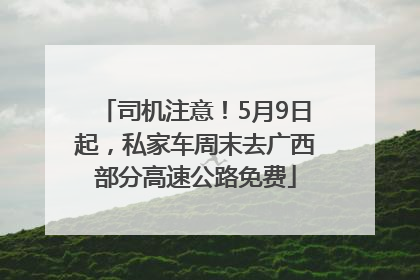 司机注意！5月9日起，私家车周末去广西部分高速公路免费