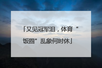 又见冠军泪，体育“饭圈”乱象何时休