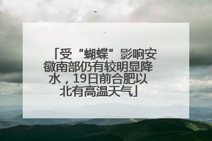 受“蝴蝶”影响安徽南部仍有较明显降水，19日前合肥以北有高温天气