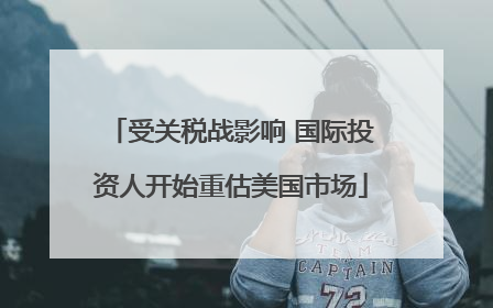 受关税战影响 国际投资人开始重估美国市场