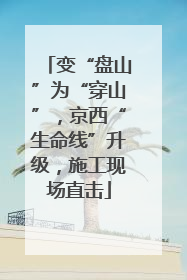 变“盘山”为“穿山”，京西“生命线”升级，施工现场直击