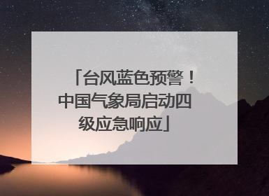 台风蓝色预警！中国气象局启动四级应急响应