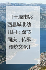 十堰市郧西县城北幼儿园：双节同庆，传承传统文化