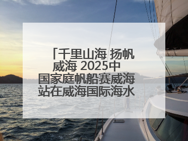千里山海 扬帆威海 2025中国家庭帆船赛威海站在威海国际海水浴场起航