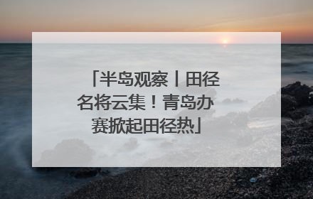 半岛观察丨田径名将云集！青岛办赛掀起田径热