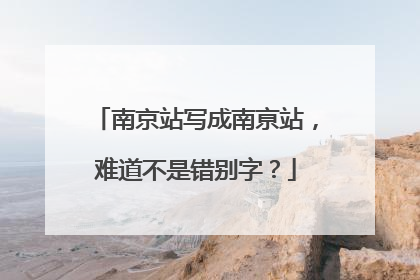 南京站写成南亰站，难道不是错别字？