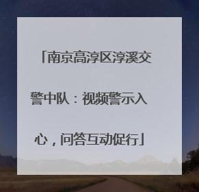 南京高淳区淳溪交警中队：视频警示入心，问答互动促行