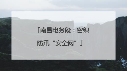 南昌电务段：密织防汛“安全网”