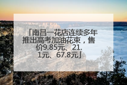 南昌一花店连续多年推出高考加油花束，售价9.85元、21.1元、67.8元