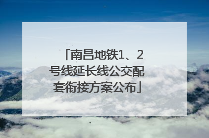 南昌地铁1、2号线延长线公交配套衔接方案公布
