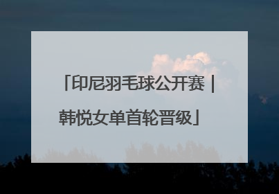 印尼羽毛球公开赛｜韩悦女单首轮晋级