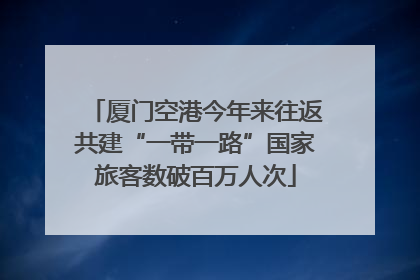 厦门空港今年来往返共建“一带一路”国家旅客数破百万人次