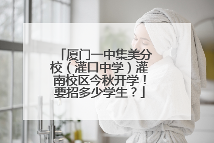 厦门一中集美分校（灌口中学）灌南校区今秋开学！要招多少学生？