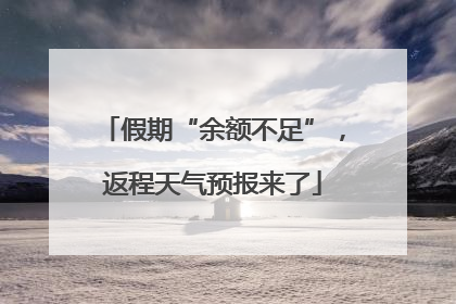假期“余额不足”，返程天气预报来了