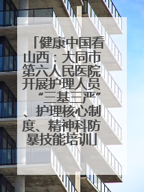 健康中国看山西：大同市第六人民医院开展护理人员“三基三严”、护理核心制度、精神科防暴技能培训