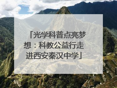 光学科普点亮梦想：科教公益行走进西安秦汉中学