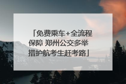 免费乘车+全流程保障 郑州公交多举措护航考生赶考路