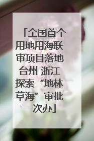 全国首个用地用海联审项目落地台州 浙江探索“地林草海”审批一次办