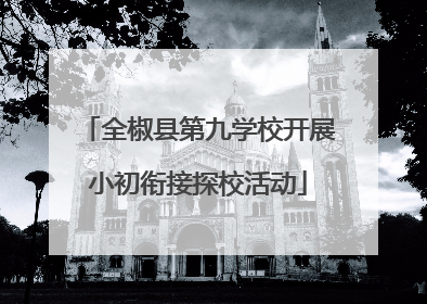 全椒县第九学校开展小初衔接探校活动