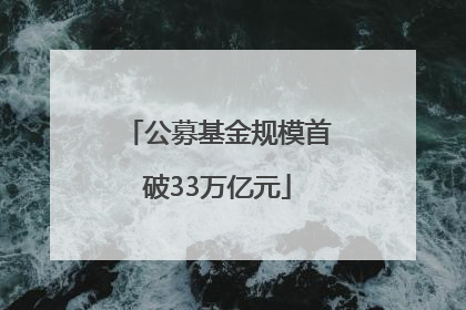 公募基金规模首破33万亿元